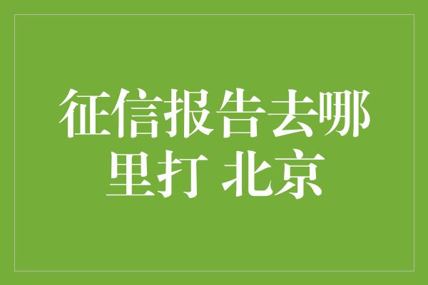 征信报告去哪里打 北京