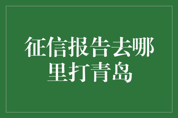 征信报告去哪里打青岛