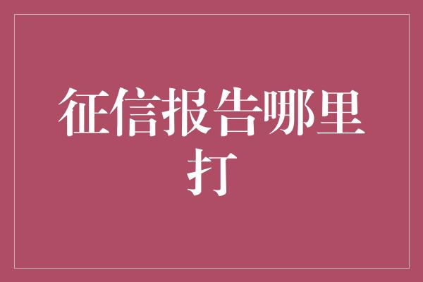 征信报告哪里打