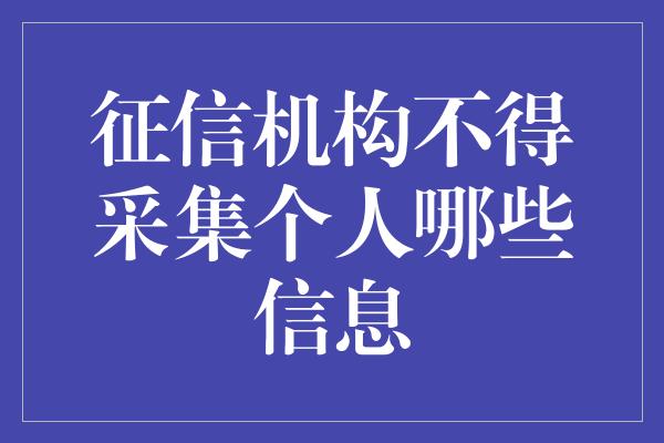 征信机构不得采集个人哪些信息