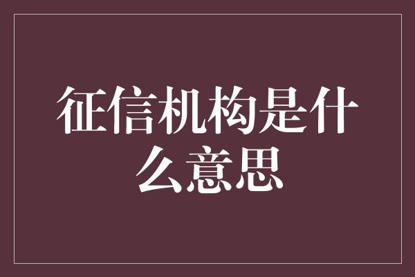 征信机构是什么意思