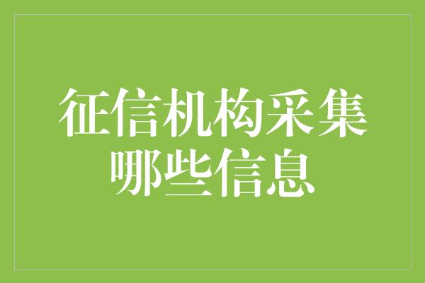 征信机构采集哪些信息