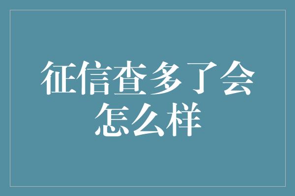 征信查多了会怎么样