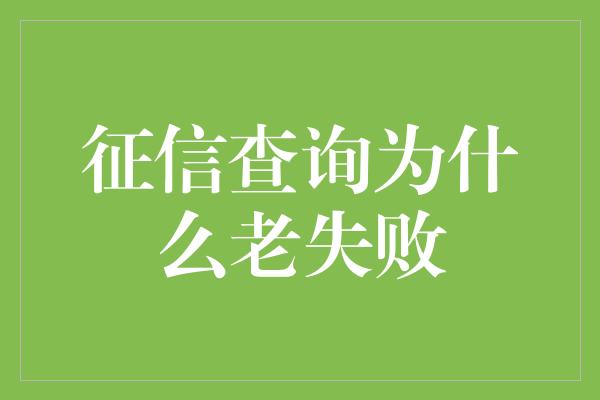 征信查询为什么老失败