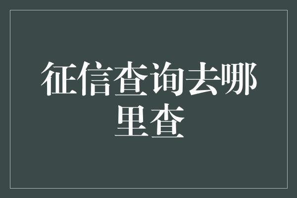 征信查询去哪里查