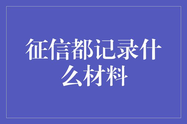 征信都记录什么材料