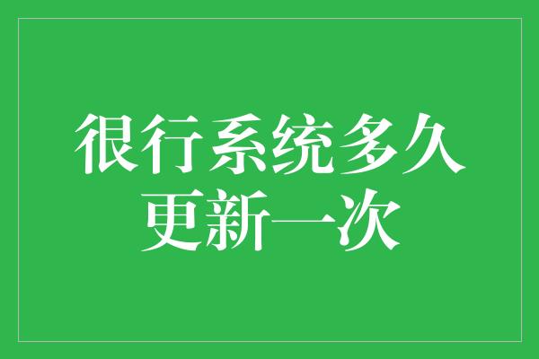 很行系统多久更新一次