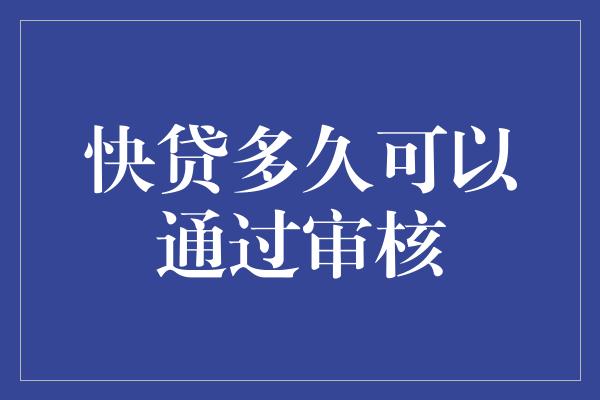 快贷多久可以通过审核