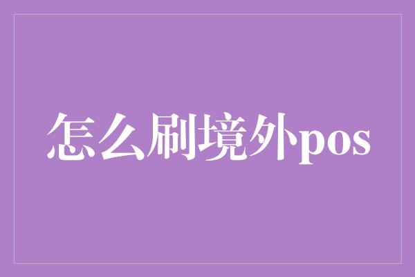 怎么刷境外pos