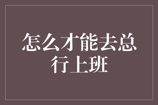 怎么才能去总行上班