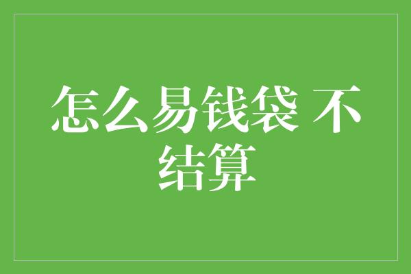 怎么易钱袋 不结算