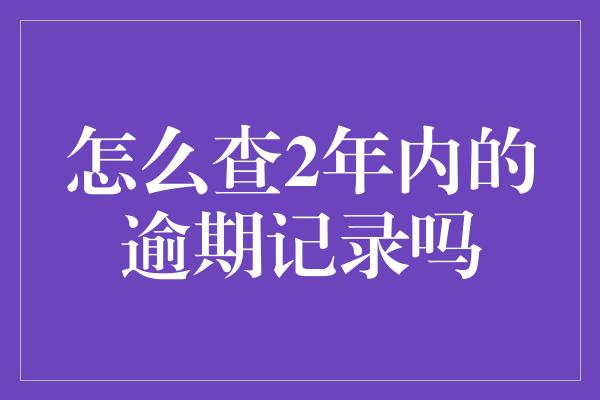 怎么查2年内的逾期记录吗