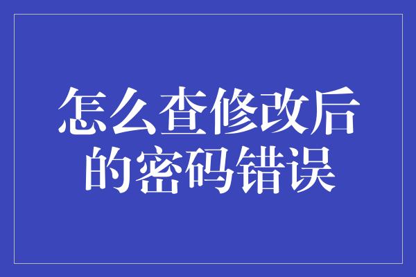 怎么查修改后的密码错误