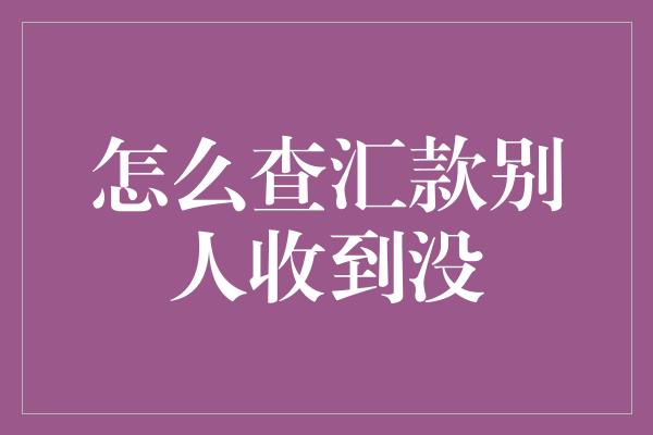 怎么查汇款别人收到没