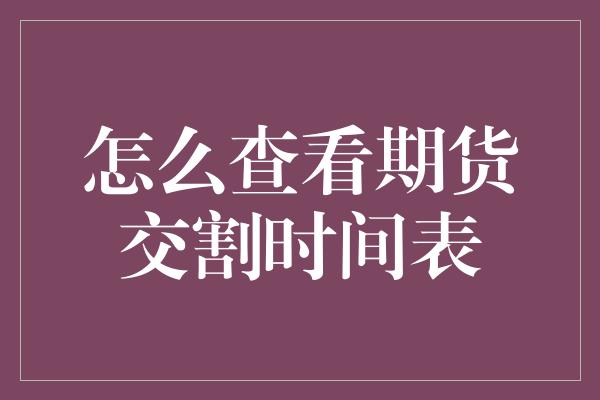 怎么查看期货交割时间表