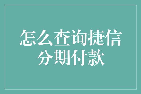 怎么查询捷信分期付款