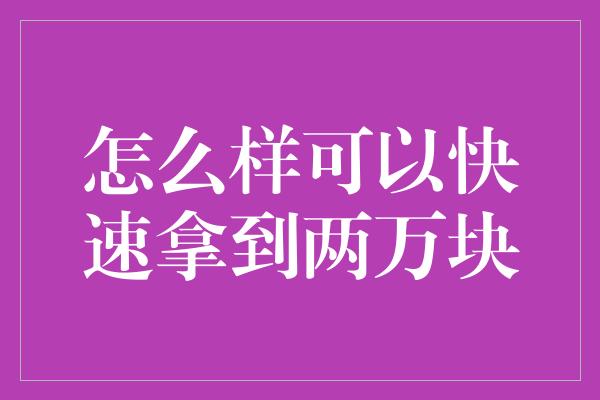 怎么样可以快速拿到两万块