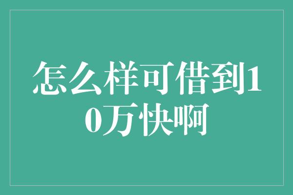 怎么样可借到10万快啊