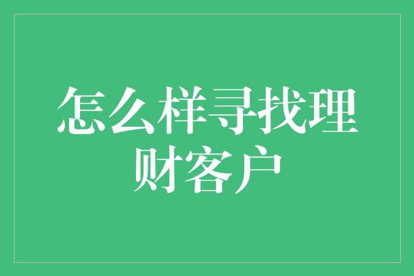 怎么样寻找理财客户