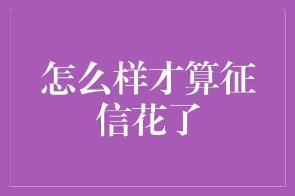 怎么样才算征信花了