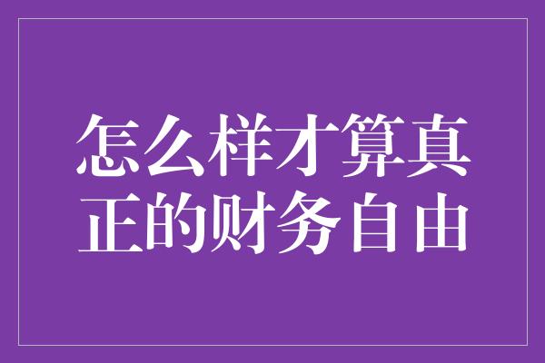 怎么样才算真正的财务自由