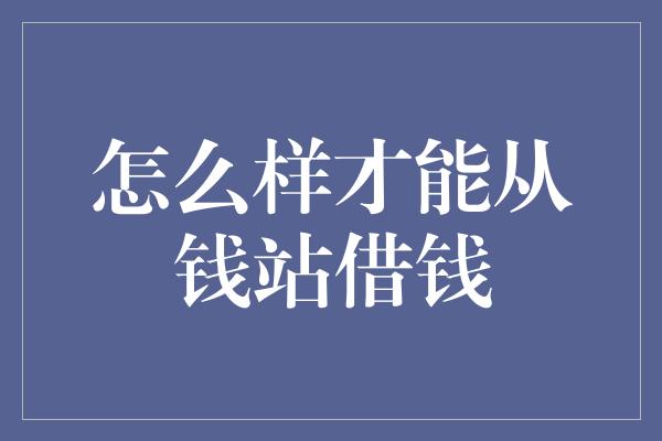 怎么样才能从钱站借钱