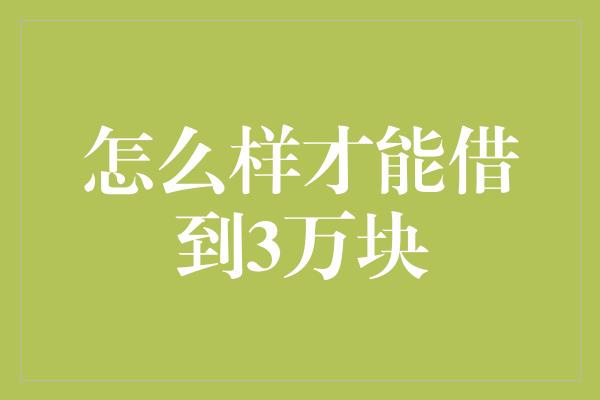 怎么样才能借到3万块