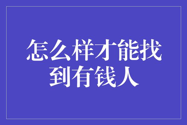 怎么样才能找到有钱人