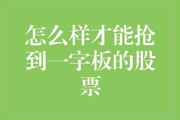 怎么样才能抢到一字板的股票