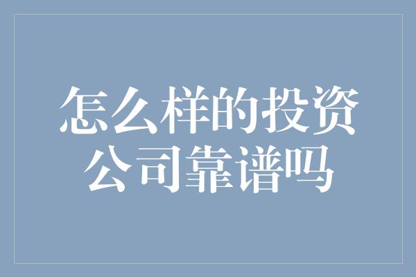 怎么样的投资公司靠谱吗