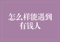 如何练就一双发现有钱人的慧眼——社交技巧与人脉拓展