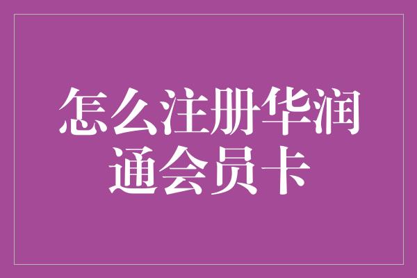 怎么注册华润通会员卡