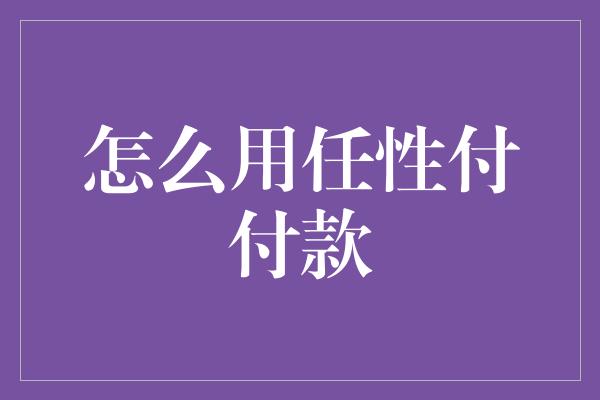 怎么用任性付付款