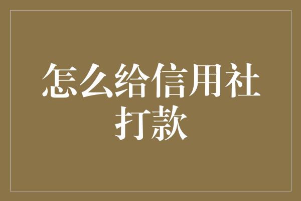 怎么给信用社打款