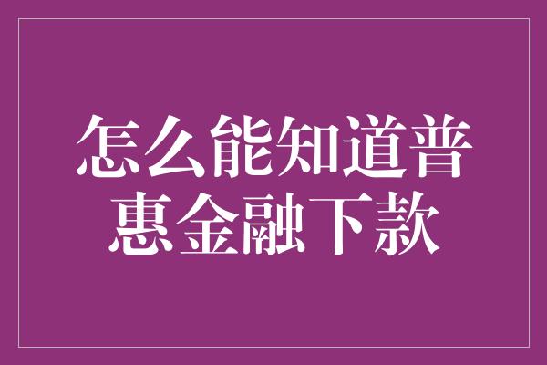 怎么能知道普惠金融下款