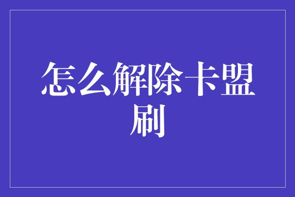 怎么解除卡盟刷