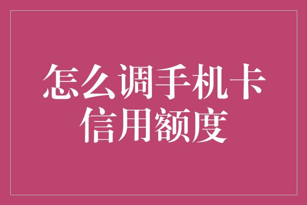 怎么调手机卡信用额度