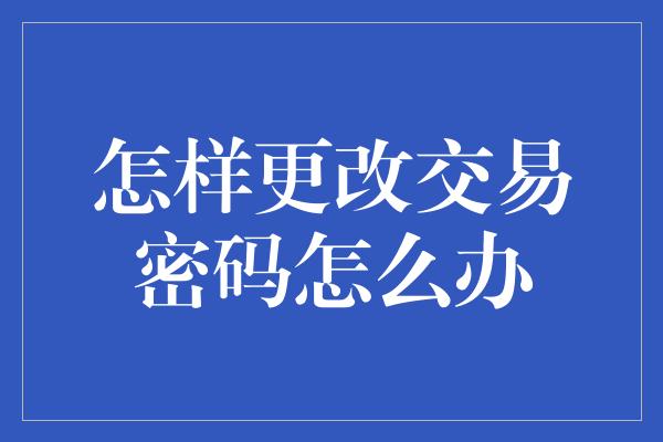 怎样更改交易密码怎么办