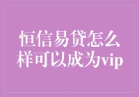 恒信易贷VIP会员权益解析：如何成为VIP用户并享受优质服务