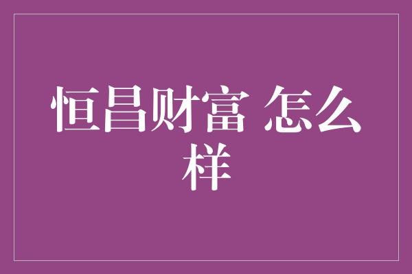 恒昌财富 怎么样