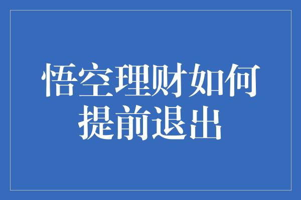 悟空理财如何提前退出