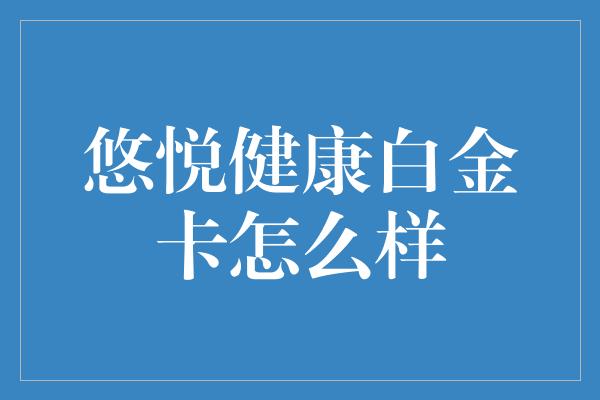 悠悦健康白金卡怎么样