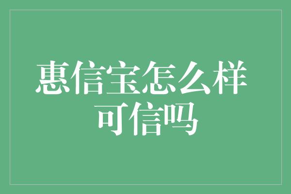 惠信宝怎么样 可信吗