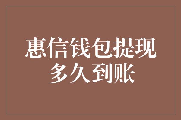 惠信钱包提现多久到账