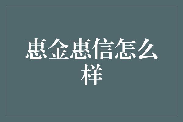 惠金惠信怎么样