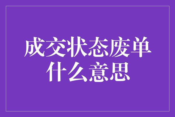 成交状态废单什么意思