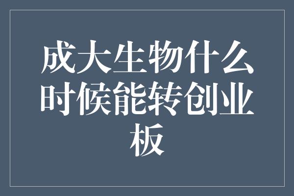 成大生物什么时候能转创业板