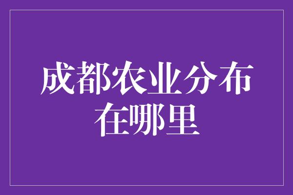 成都农业分布在哪里