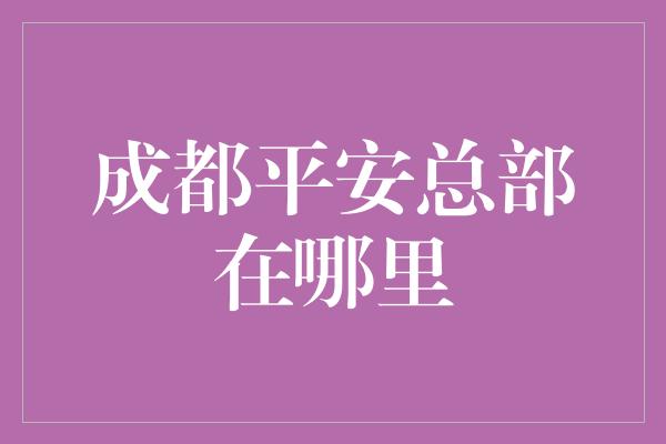 成都平安总部在哪里