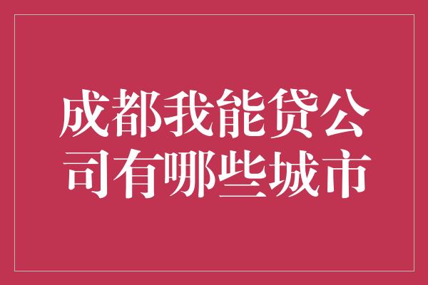 成都我能贷公司有哪些城市